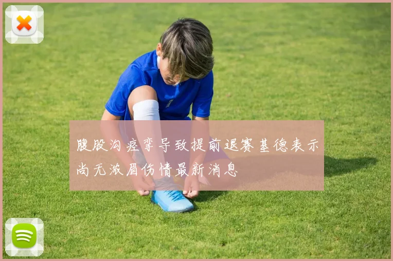 腹股沟痉挛导致提前退赛基德表示尚无浓眉伤情最新消息