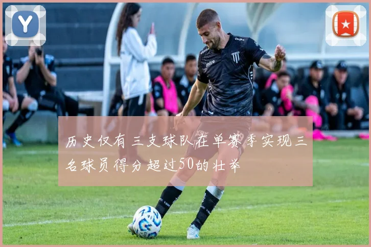 历史仅有三支球队在单赛季实现三名球员得分超过50的壮举