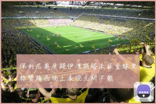 保利尼奥质疑伊涅斯塔未获金球奖称赞梅西场上表现无所不能