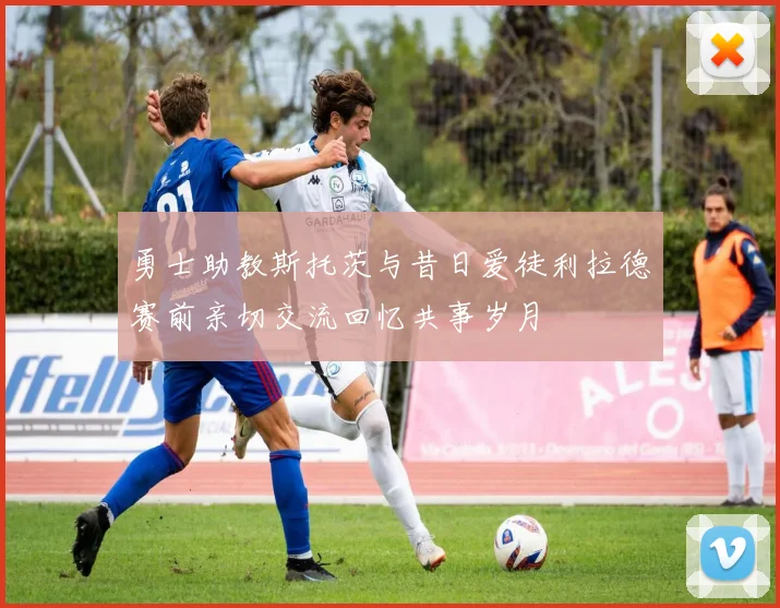 勇士助教斯托茨与昔日爱徒利拉德赛前亲切交流回忆共事岁月