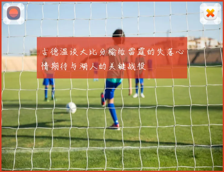 古德温谈大比分输给雷霆的失落心情期待与湖人的关键战役
