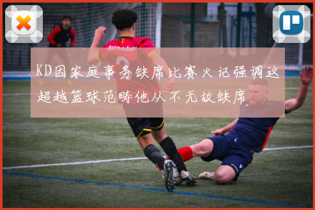 KD因家庭事务缺席比赛火记强调这超越篮球范畴他从不无故缺席