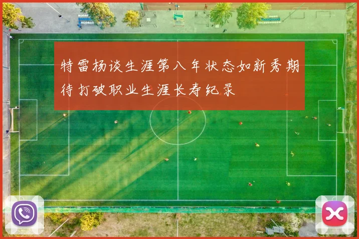 特雷杨谈生涯第八年状态如新秀期待打破职业生涯长寿纪录